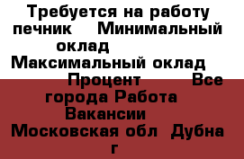 Требуется на работу печник. › Минимальный оклад ­ 47 900 › Максимальный оклад ­ 190 000 › Процент ­ 25 - Все города Работа » Вакансии   . Московская обл.,Дубна г.